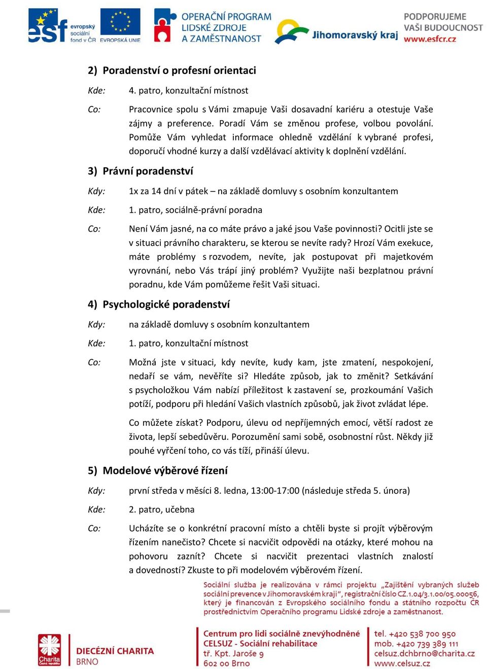 3) Právní poradenství 1x za 14 dní v pátek na základě domluvy s osobním konzultantem 1. patro, sociálně-právní poradna Není Vám jasné, na co máte právo a jaké jsou Vaše povinnosti?