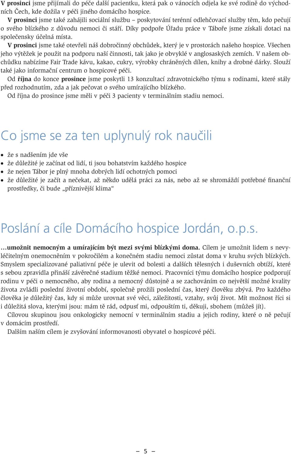 Díky podpoře Úřadu práce v Táboře jsme získali dotaci na společensky účelná místa. V prosinci jsme také otevřeli náš dobročinný obchůdek, který je v prostorách našeho hospice.