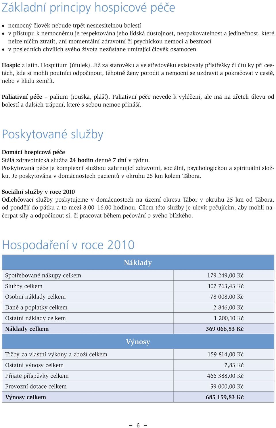 Již za starověku a ve středověku existovaly přístřešky či útulky při cestách, kde si mohli poutníci odpočinout, těhotné ženy porodit a nemocní se uzdravit a pokračovat v cestě, nebo v klidu zemřít.