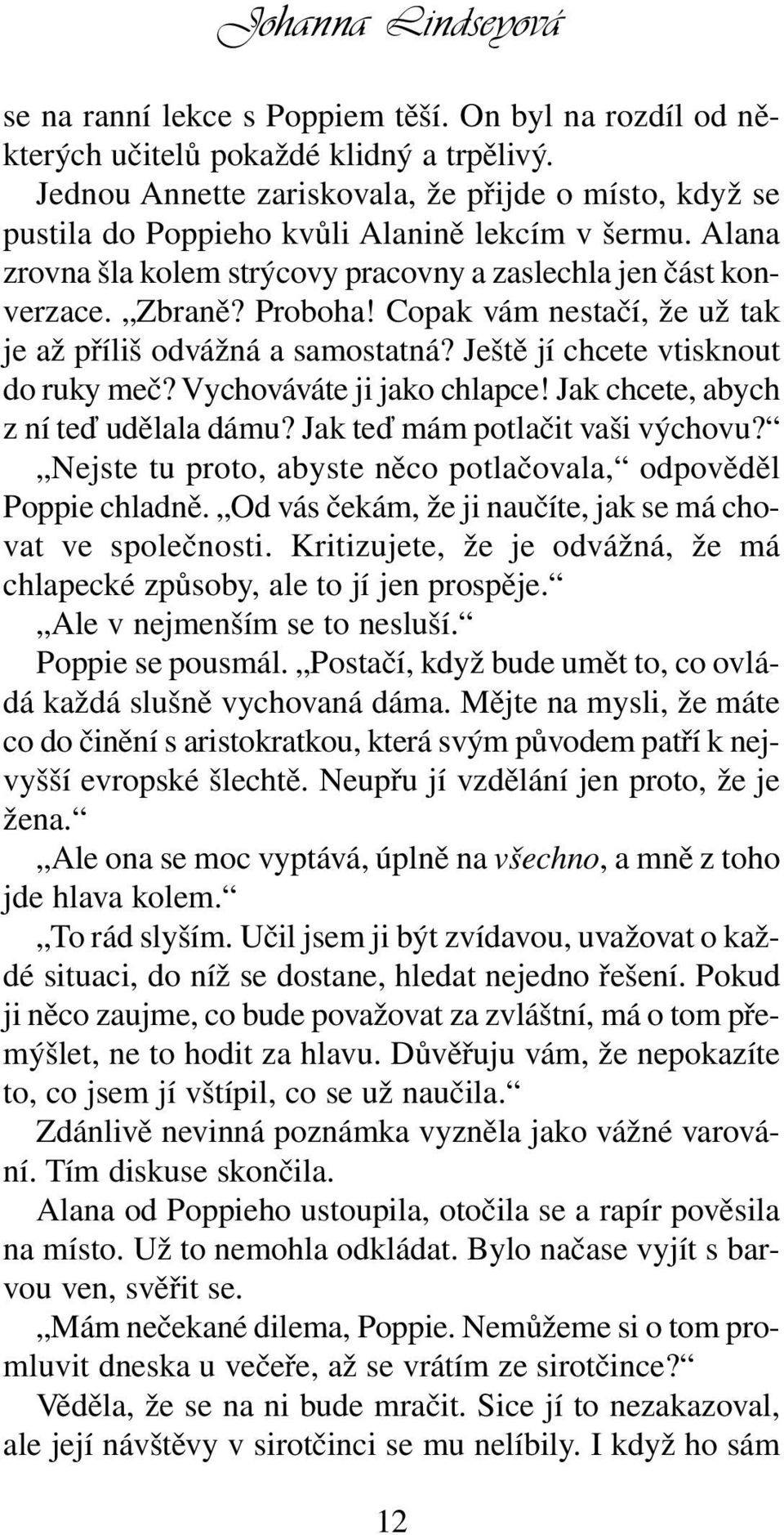 Copak vám nestačí, že už tak je až příliš odvážná a samostatná? Ještě jí chcete vtisknout do ruky meč? Vychováváte ji jako chlapce! Jak chcete, abych z ní teď udělala dámu?