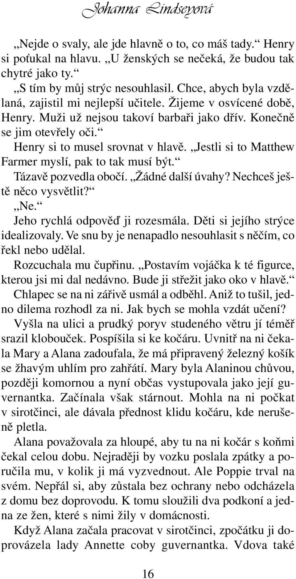 Jestli si to Matthew Farmer myslí, pak to tak musí být. Tázavě pozvedla obočí. Žádné další úvahy? Nechceš ještě něco vysvětlit? Ne. Jeho rychlá odpověď ji rozesmála.