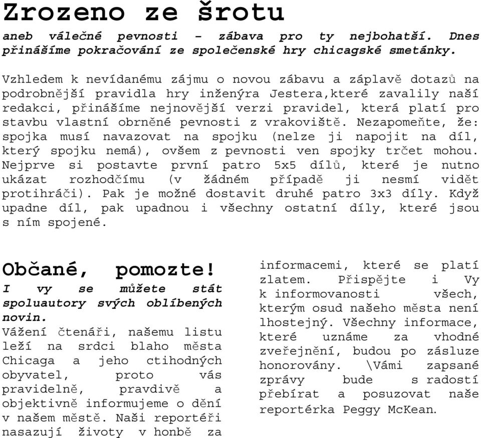 vlastní obrněné pevnosti z vrakoviště. Nezapomeňte, že: spojka musí navazovat na spojku (nelze ji napojit na díl, který spojku nemá), ovšem z pevnosti ven spojky trčet mohou.