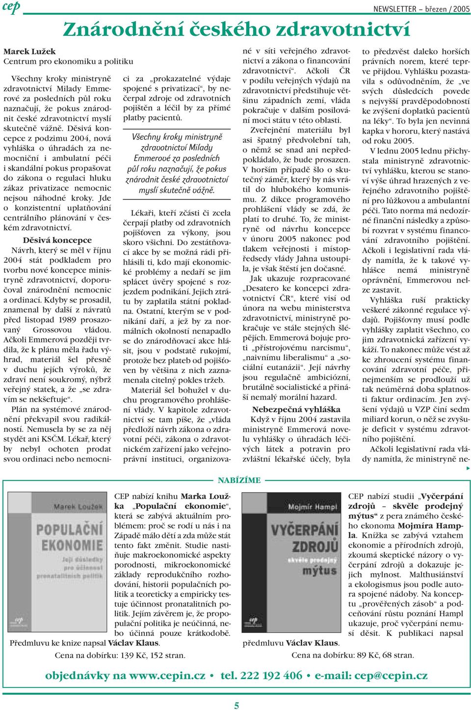 Děsivá koncepce z podzimu 2004, nová vyhláška o úhradách za nemocniční i ambulatní péči i skandální pokus propašovat do zákona o regulaci hluku zákaz privatizace nemocnic nejsou náhodné kroky.