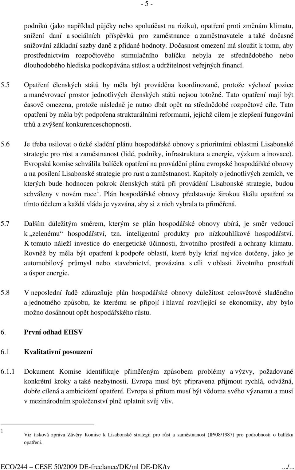 Dočasnost omezení má sloužit k tomu, aby prostřednictvím rozpočtového stimulačního balíčku nebyla ze střednědobého nebo dlouhodobého hlediska podkopávána stálost a udržitelnost veřejných financí. 5.