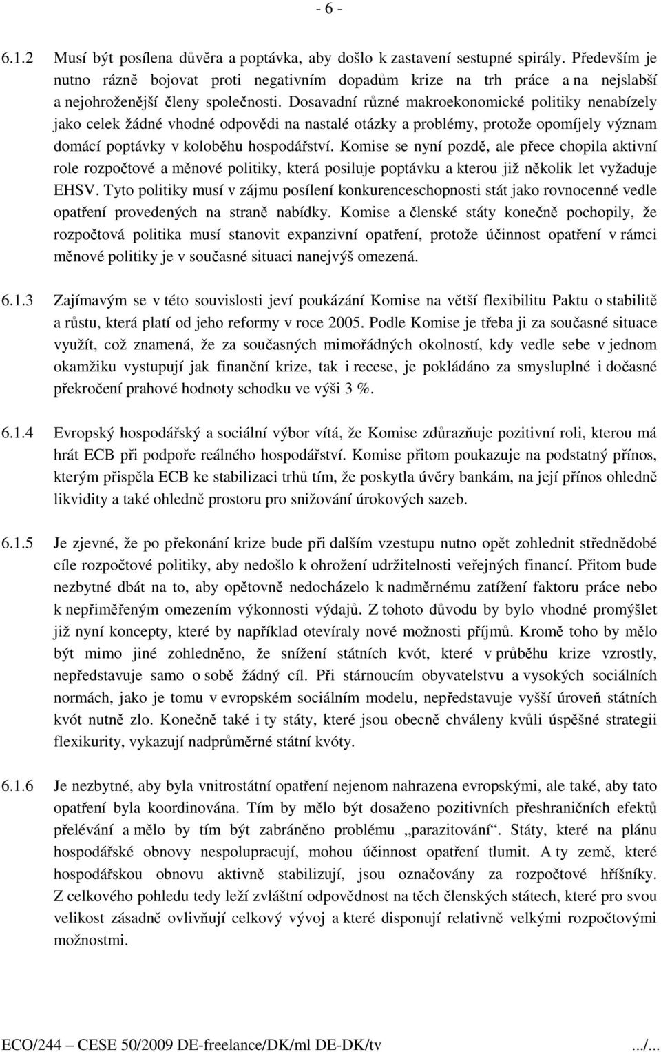 Dosavadní různé makroekonomické politiky nenabízely jako celek žádné vhodné odpovědi na nastalé otázky a problémy, protože opomíjely význam domácí poptávky v koloběhu hospodářství.