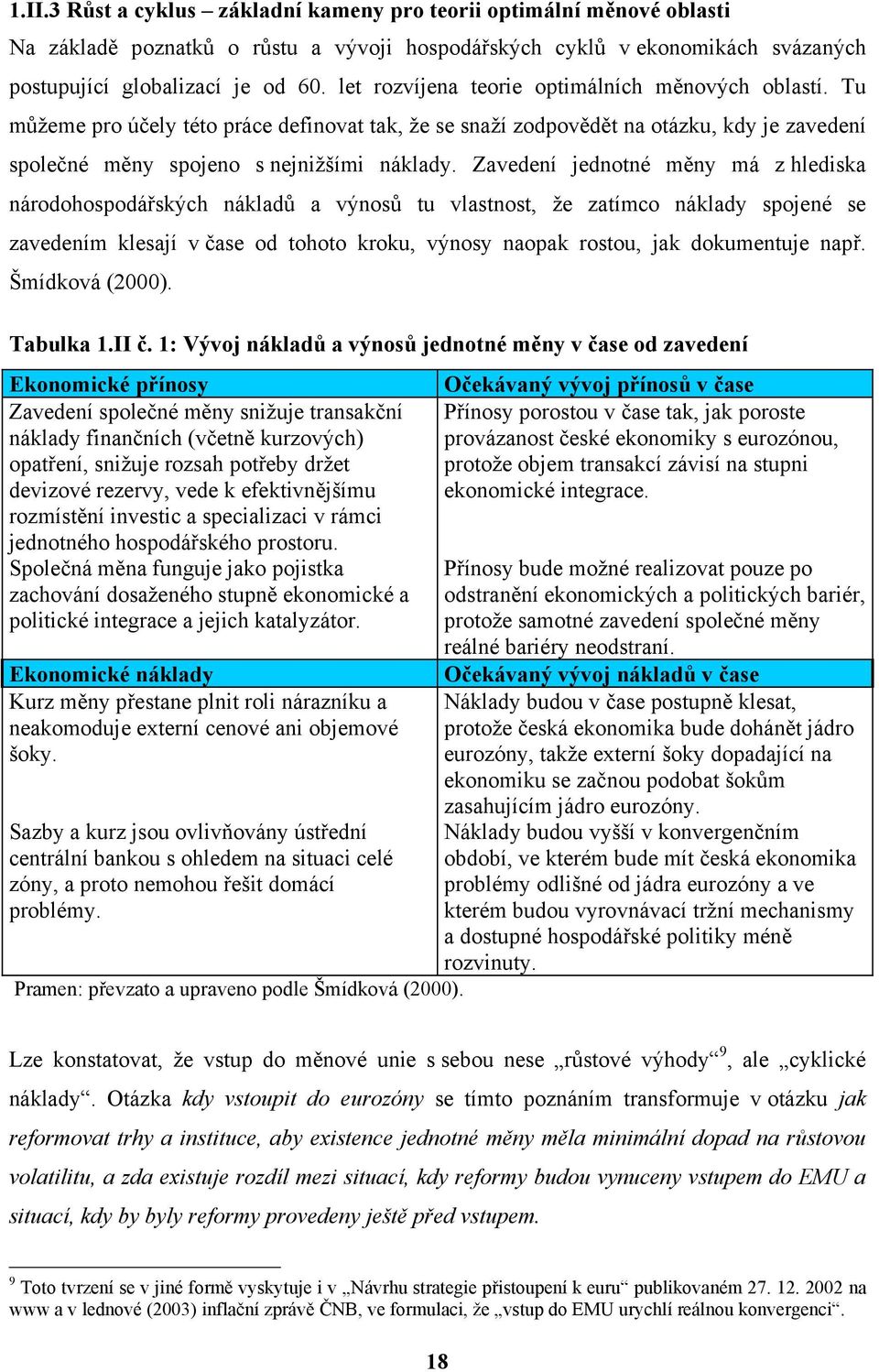 Zavedení jednotné měny má z hlediska národohospodářských nákladů a výnosů tu vlastnost, že zatímco náklady spojené se zavedením klesají v čase od tohoto kroku, výnosy naopak rostou, jak dokumentuje