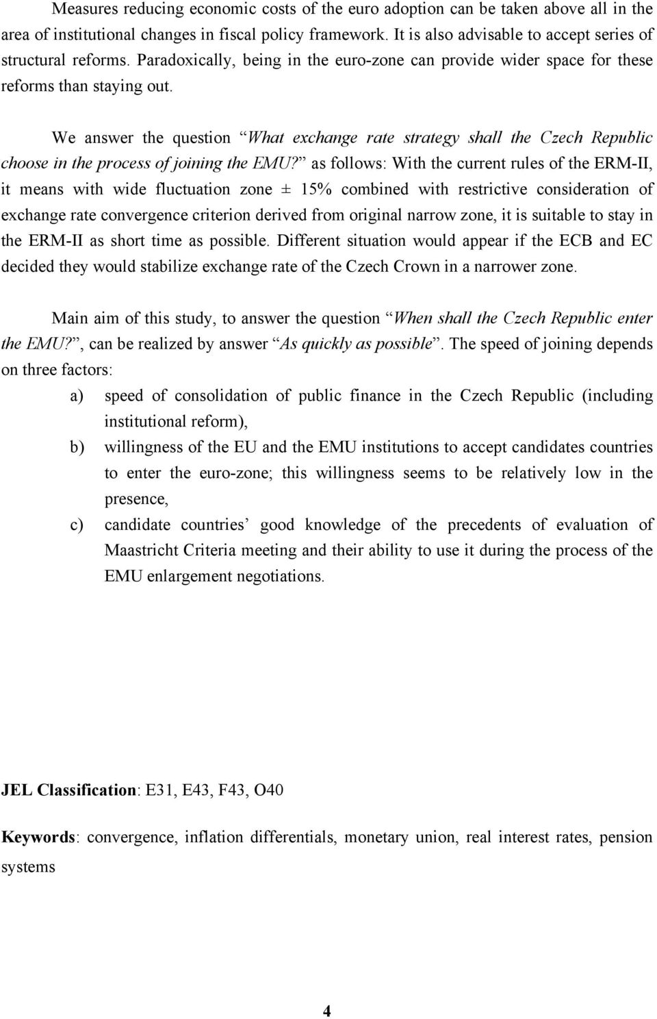 We answer the question What exchange rate strategy shall the Czech Republic choose in the process of joining the EMU?