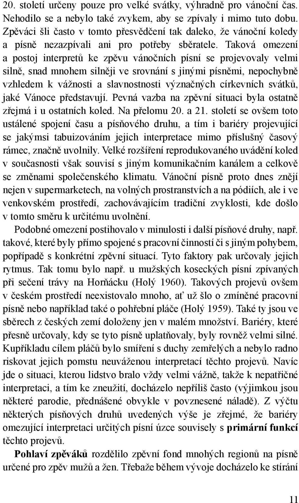 Taková omezení a postoj interpretů ke zpěvu vánočních písní se projevovaly velmi silně, snad mnohem silněji ve srovnání s jinými písněmi, nepochybně vzhledem k vážnosti a slavnostnosti význačných