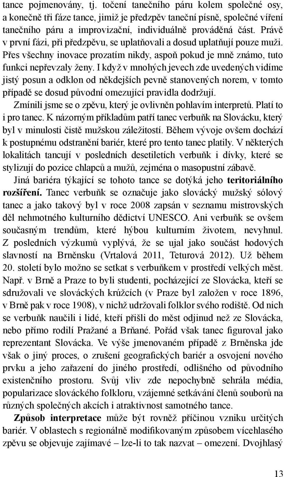 I když v mnohých jevech zde uvedených vidíme jistý posun a odklon od někdejších pevně stanovených norem, v tomto případě se dosud původní omezující pravidla dodržují.