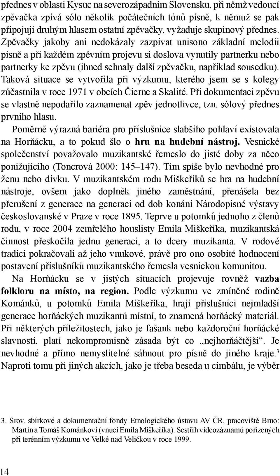 Zpěvačky jakoby ani nedokázaly zazpívat unisono základní melodii písně a při každém zpěvním projevu si doslova vynutily partnerku nebo partnerky ke zpěvu (ihned sehnaly další zpěvačku, například