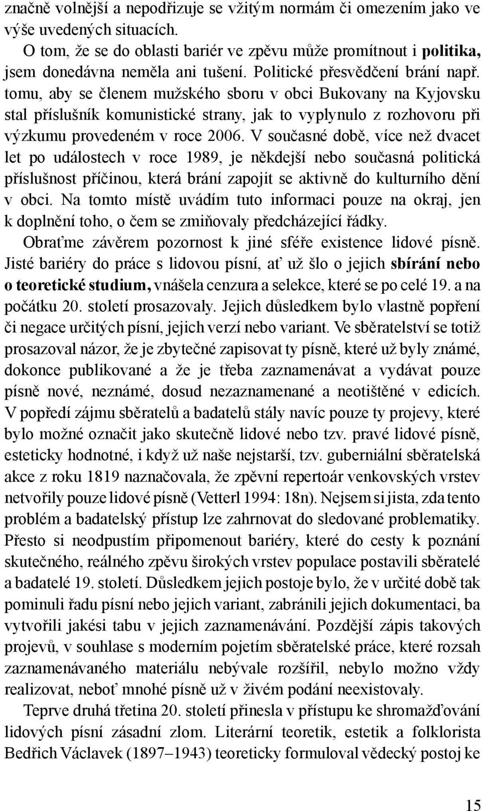 V současné době, více než dvacet let po událostech v roce 1989, je někdejší nebo současná politická příslušnost příčinou, která brání zapojit se aktivně do kulturního dění v obci.