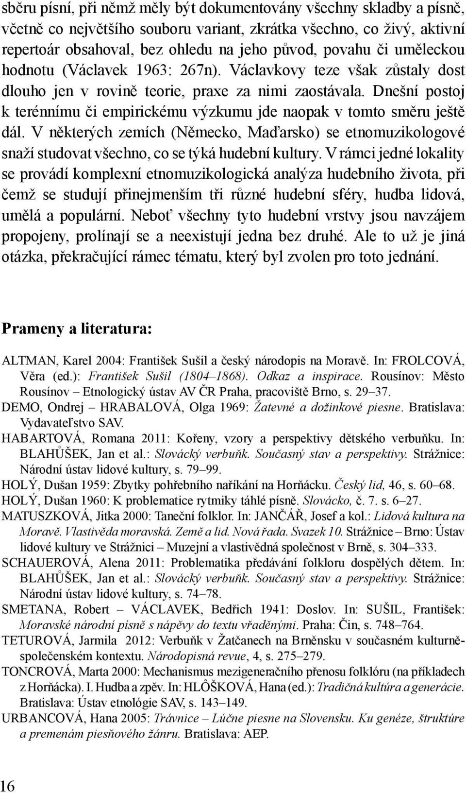 Dnešní postoj k terénnímu či empirickému výzkumu jde naopak v tomto směru ještě dál. V některých zemích (Německo, Maďarsko) se etnomuzikologové snaží studovat všechno, co se týká hudební kultury.