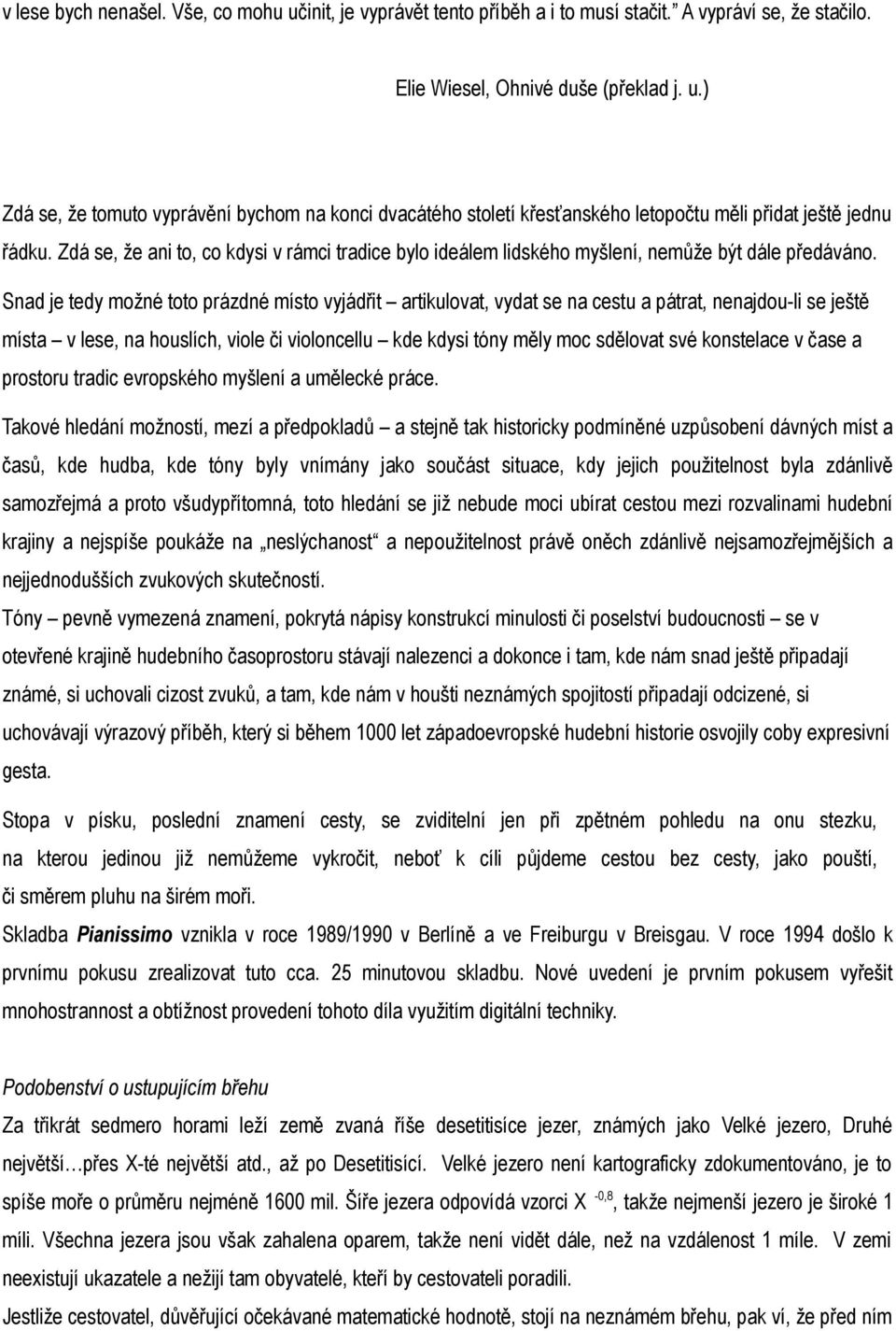 Snad je tedy možné toto prázdné místo vyjádřit artikulovat, vydat se na cestu a pátrat, nenajdou-li se ještě místa v lese, na houslích, viole či violoncellu kde kdysi tóny měly moc sdělovat své