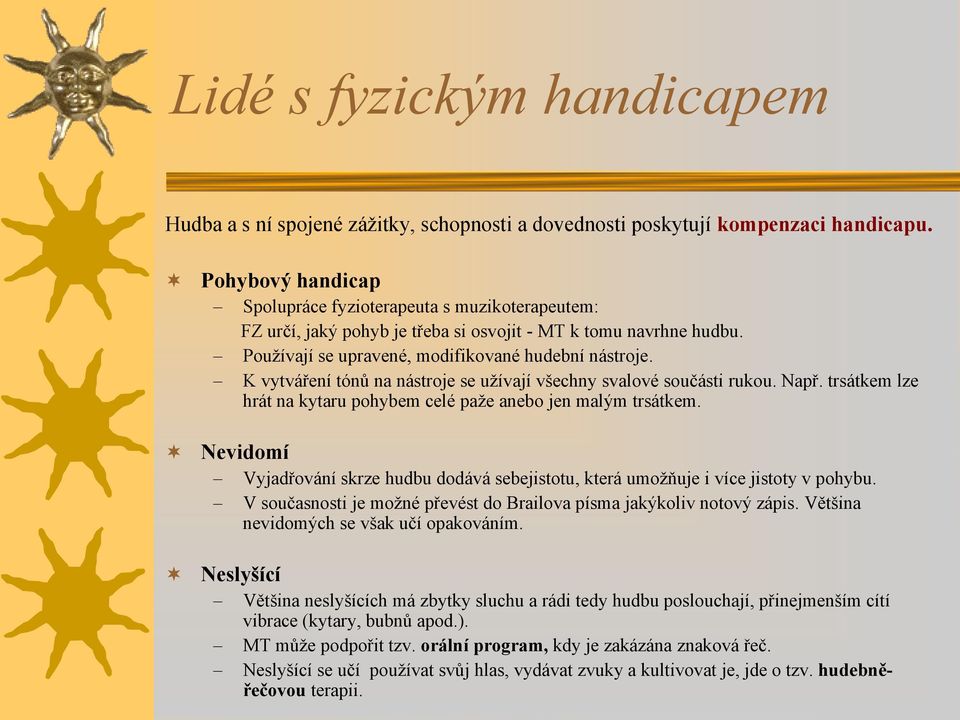 K vytváření tónů na nástroje se užívají všechny svalové součásti rukou. Např. trsátkem lze hrát na kytaru pohybem celé paže anebo jen malým trsátkem.