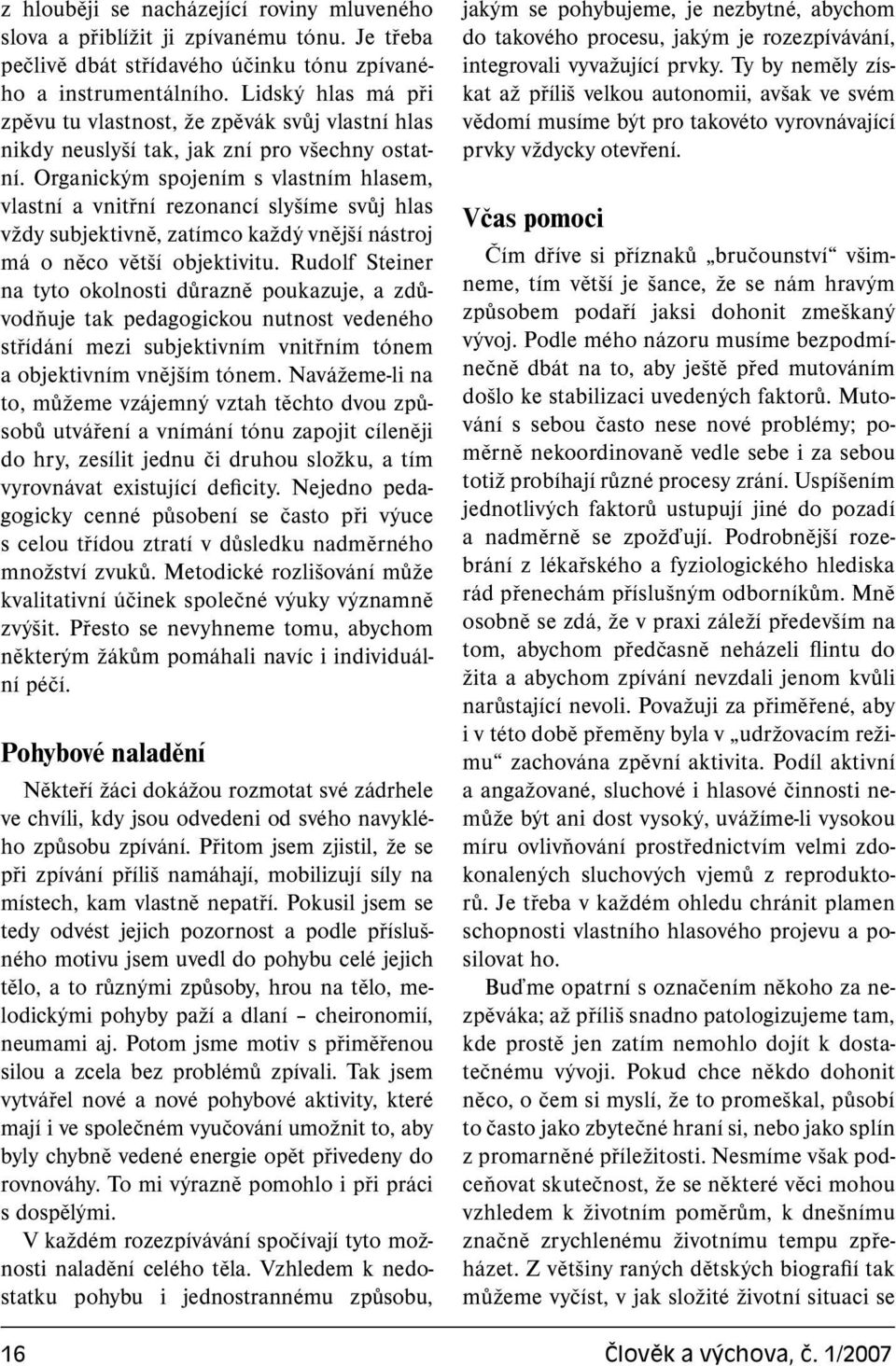 Organickým spojením s vlastním hlasem, vlastní a vnitřní rezonancí slyšíme svůj hlas vždy subjektivně, zatímco každý vnější nástroj má o něco větší objektivitu.