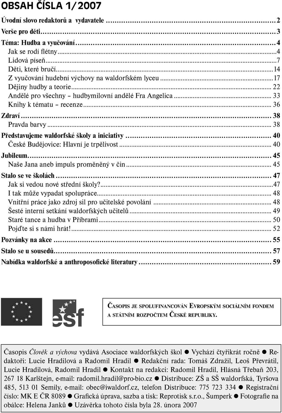 .. 38 Představujeme waldorfské školy a iniciativy... 40 České Budějovice: Hlavní je trpělivost...40 Jubileum... 45 Naše Jana aneb impuls proměněný v čin... 45 Stalo se ve školách.