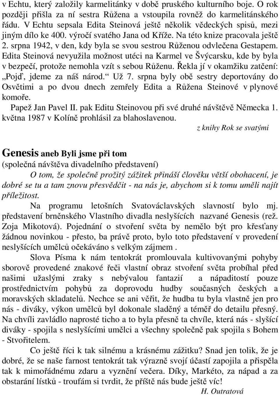 srpna 1942, v den, kdy byla se svou sestrou Růženou odvlečena Gestapem. Edita Steinová nevyužila možnost utéci na Karmel ve Švýcarsku, kde by byla v bezpečí, protože nemohla vzít s sebou Růženu.