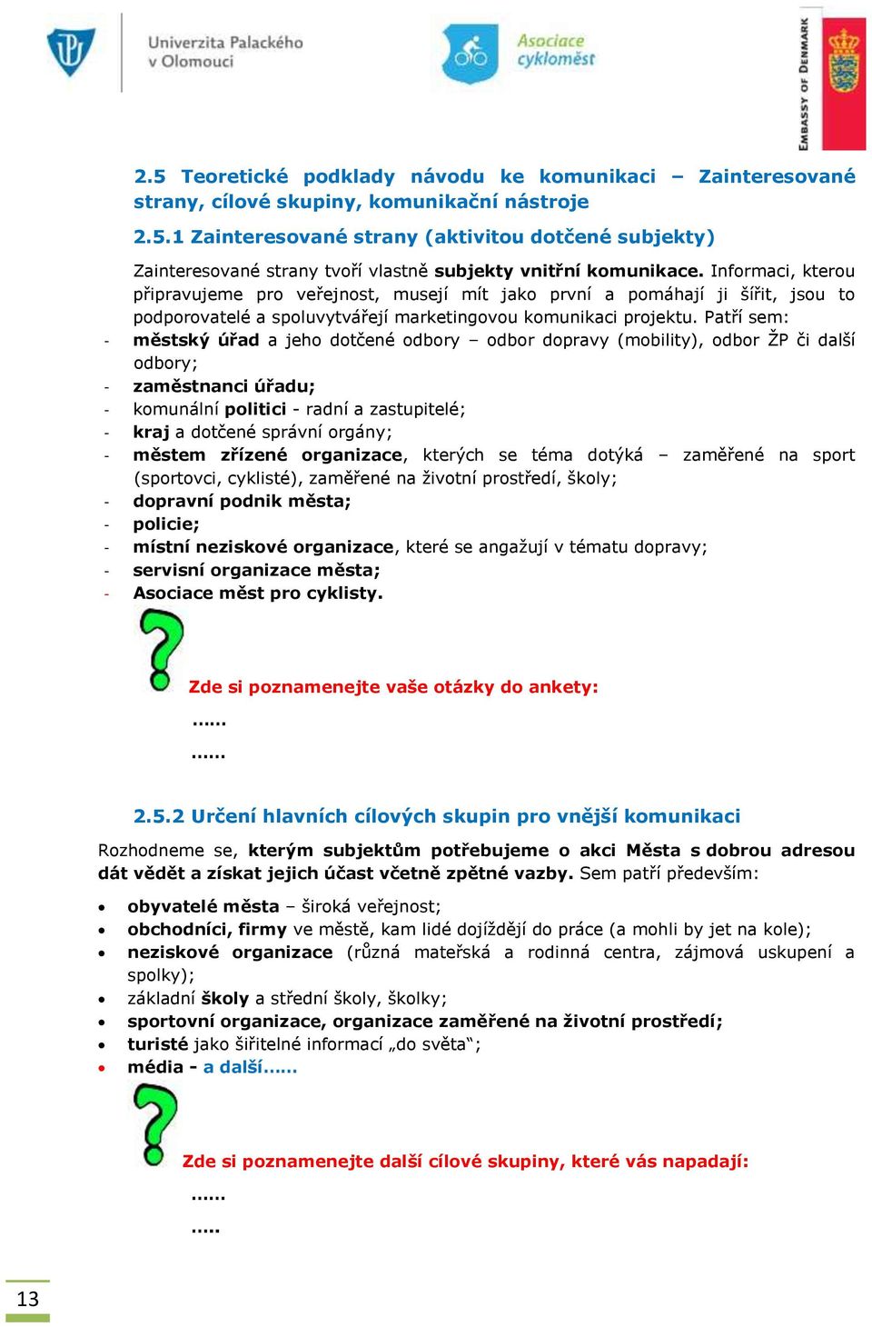 Patří sem: - městský úřad a jeho dotčené odbory odbor dopravy (mobility), odbor ŽP či další odbory; - zaměstnanci úřadu; - komunální politici - radní a zastupitelé; - kraj a dotčené správní orgány; -