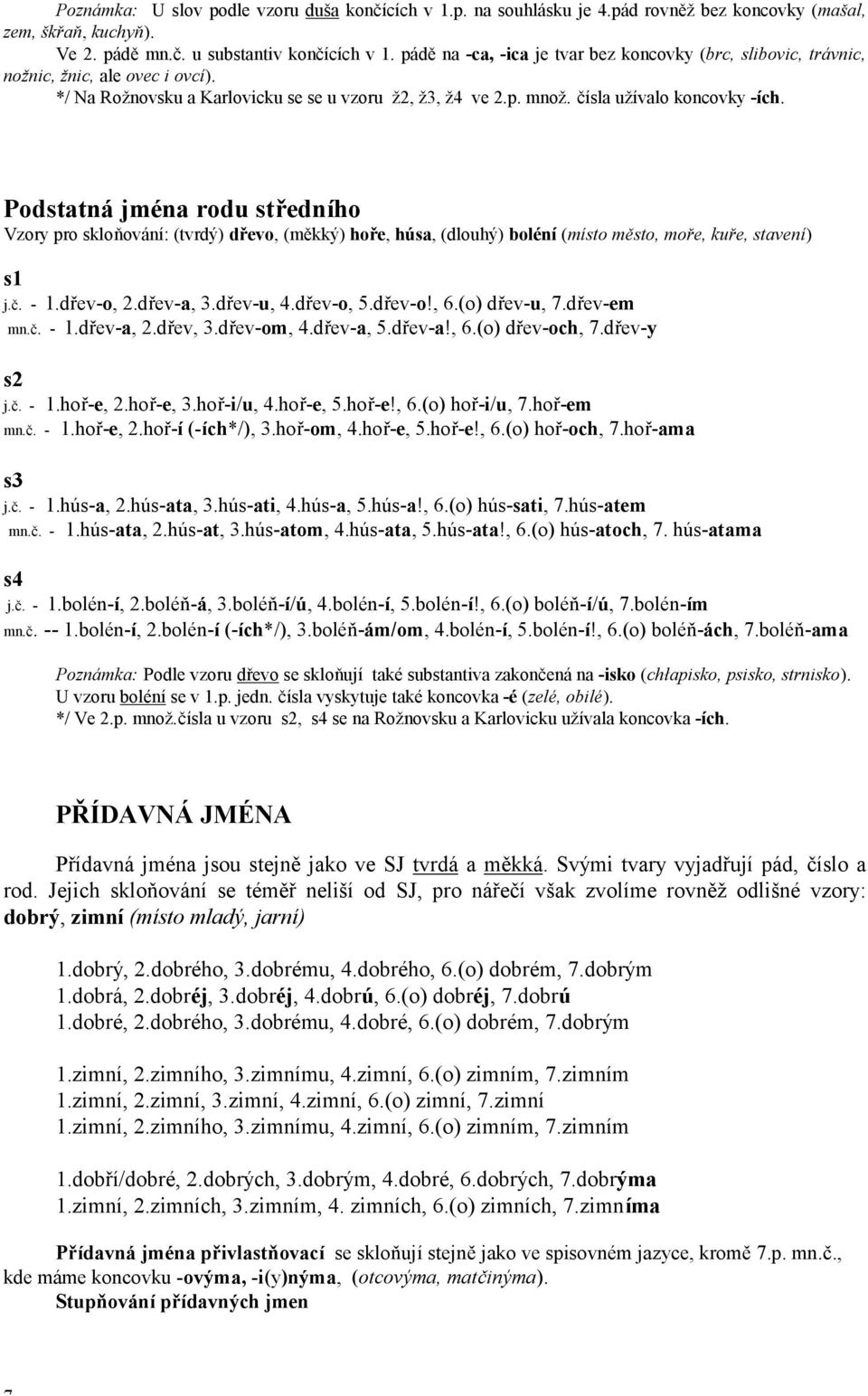 Podstatn jmèna rodu střednìho Vzory pro skloňov nì: (tvrd ) dřevo, (měkk ) hoře, h sa, (dlouh ) bolènì (mìsto město, moře, kuře, stavenì) s1 j.č. - 1.dřev-o, 2.dřev-a, 3.dřev-u, 4.dřev-o, 5.dřev-o!, 6.