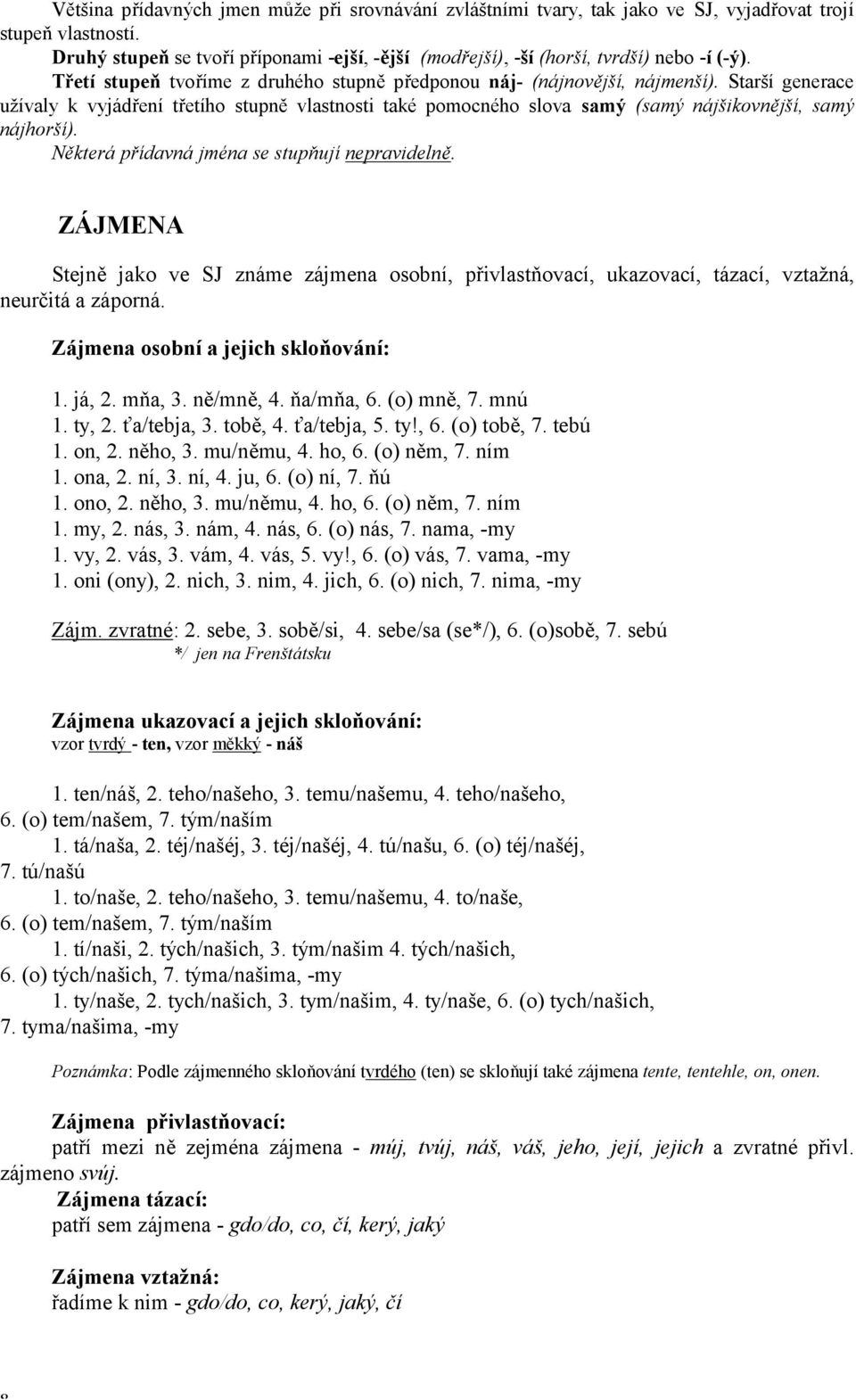 StaröÌ generace uûìvaly k vyj dřenì třetìho stupně vlastnosti takè pomocnèho slova sam (sam n jöikovnějöì, sam n jhoröì). Někter přìdavn jmèna se stupňujì nepravidelně.