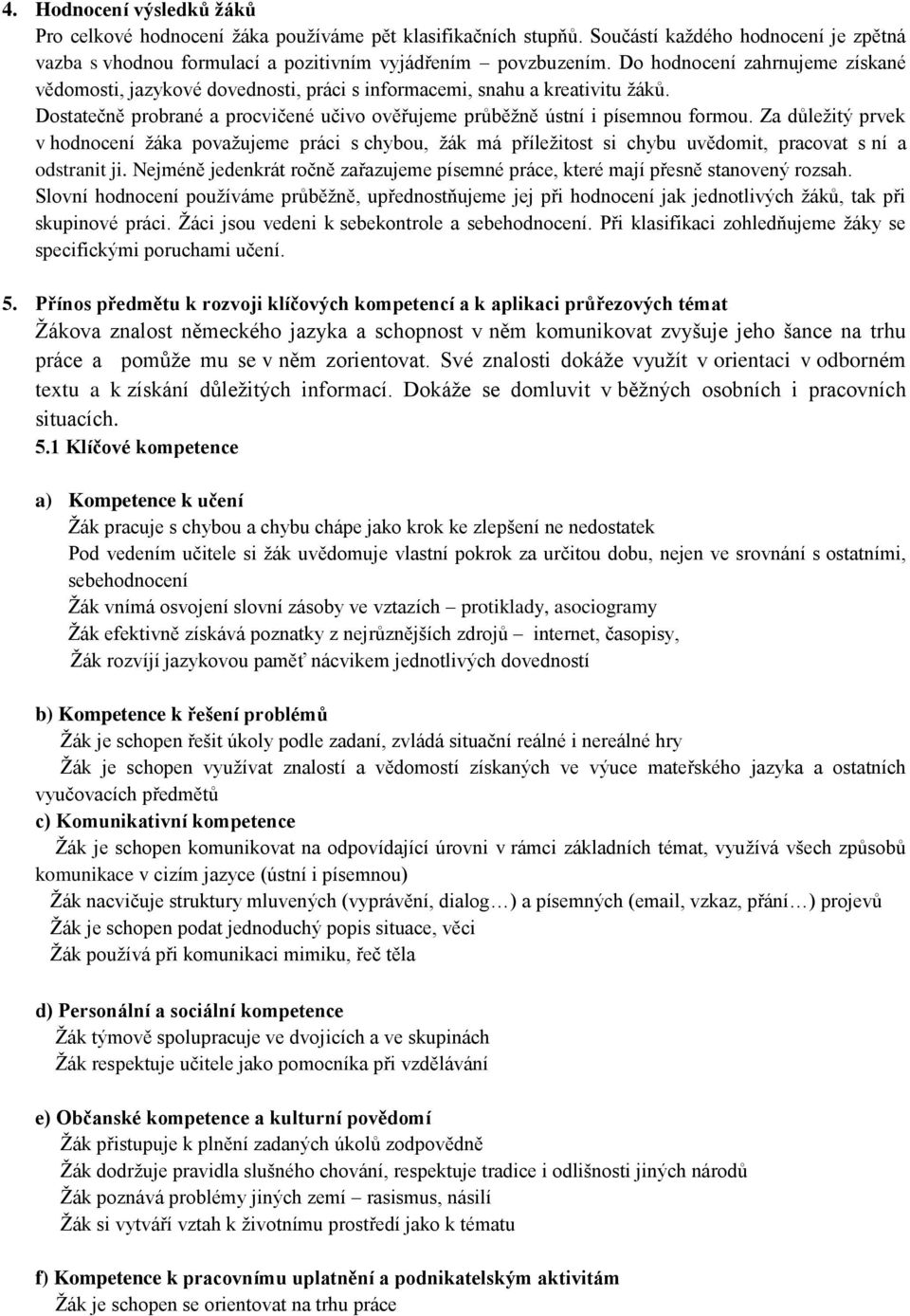 Za důleţitý prvek v hodnocení ţáka povaţujeme práci s chybou, ţák má příleţitost si chybu uvědomit, pracovat s ní a odstranit ji.