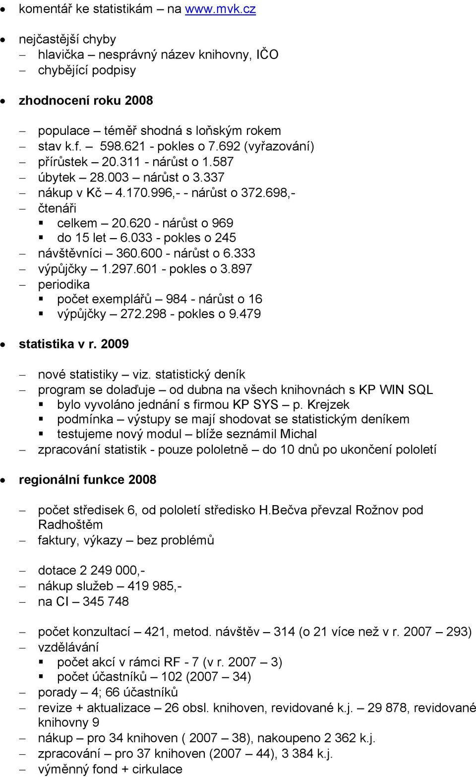 033 - pokles o 245 návštěvníci 360.600 - nárůst o 6.333 výpůjčky 1.297.601 - pokles o 3.897 periodika počet exemplářů 984 - nárůst o 16 výpůjčky 272.298 - pokles o 9.479 statistika v r.