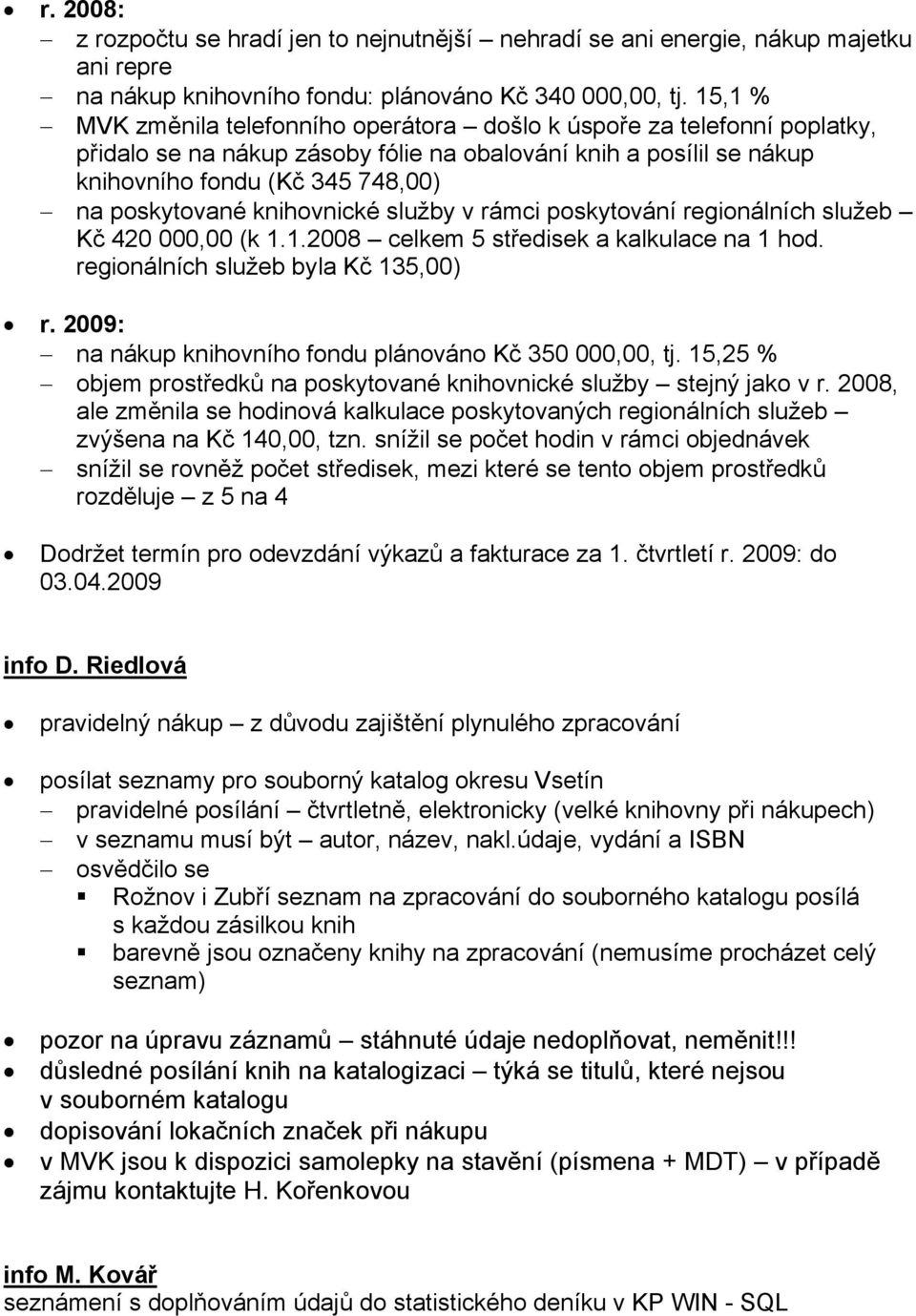 knihovnické služby v rámci poskytování regionálních služeb Kč 420 000,00 (k 1.1.2008 celkem 5 středisek a kalkulace na 1 hod. regionálních služeb byla Kč 135,00) r.