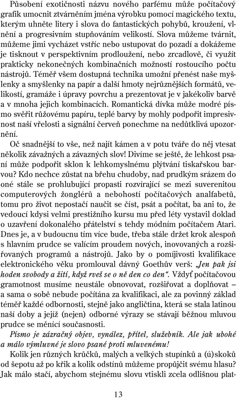 Slova můžeme tvárnit, můžeme jimi vycházet vstříc nebo ustupovat do pozadí a dokážeme je tisknout v perspektivním prodloužení, nebo zrcadlově, či využít prakticky nekonečných kombinačních možností