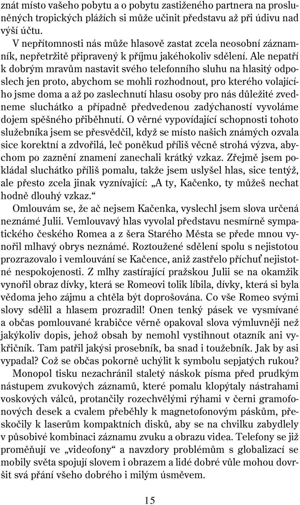 Ale nepatří k dobrým mravům nastavit svého telefonního sluhu na hlasitý odposlech jen proto, abychom se mohli rozhodnout, pro kterého volajícího jsme doma a až po zaslechnutí hlasu osoby pro nás