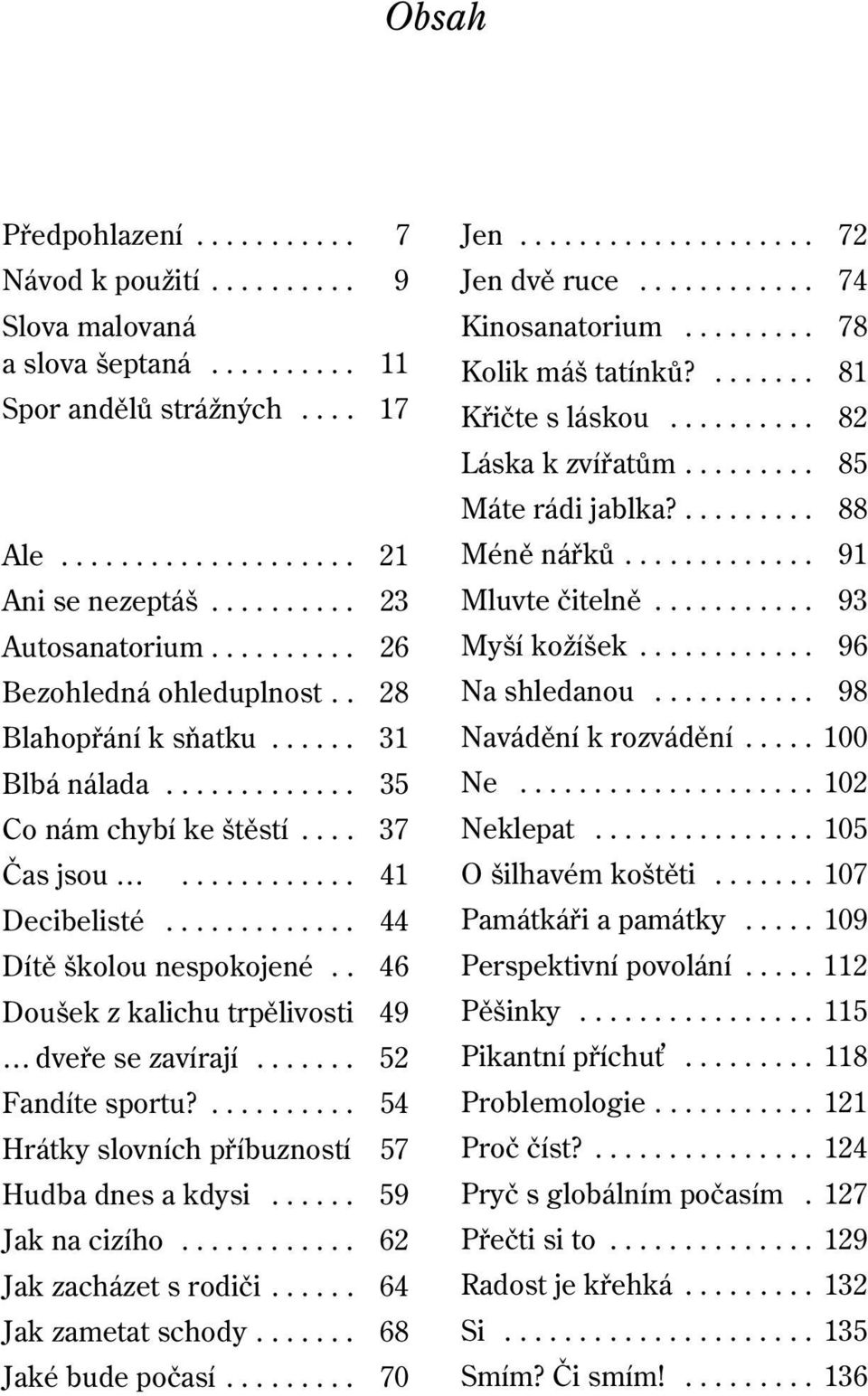 . 46 Doušek z kalichu trpělivosti 49 dveře se zavírají....... 52 Fandíte sportu?.......... 54 Hrátky slovních příbuzností 57 Hudba dnes a kdysi...... 59 Jak na cizího............ 62 Jak zacházet s rodiči.