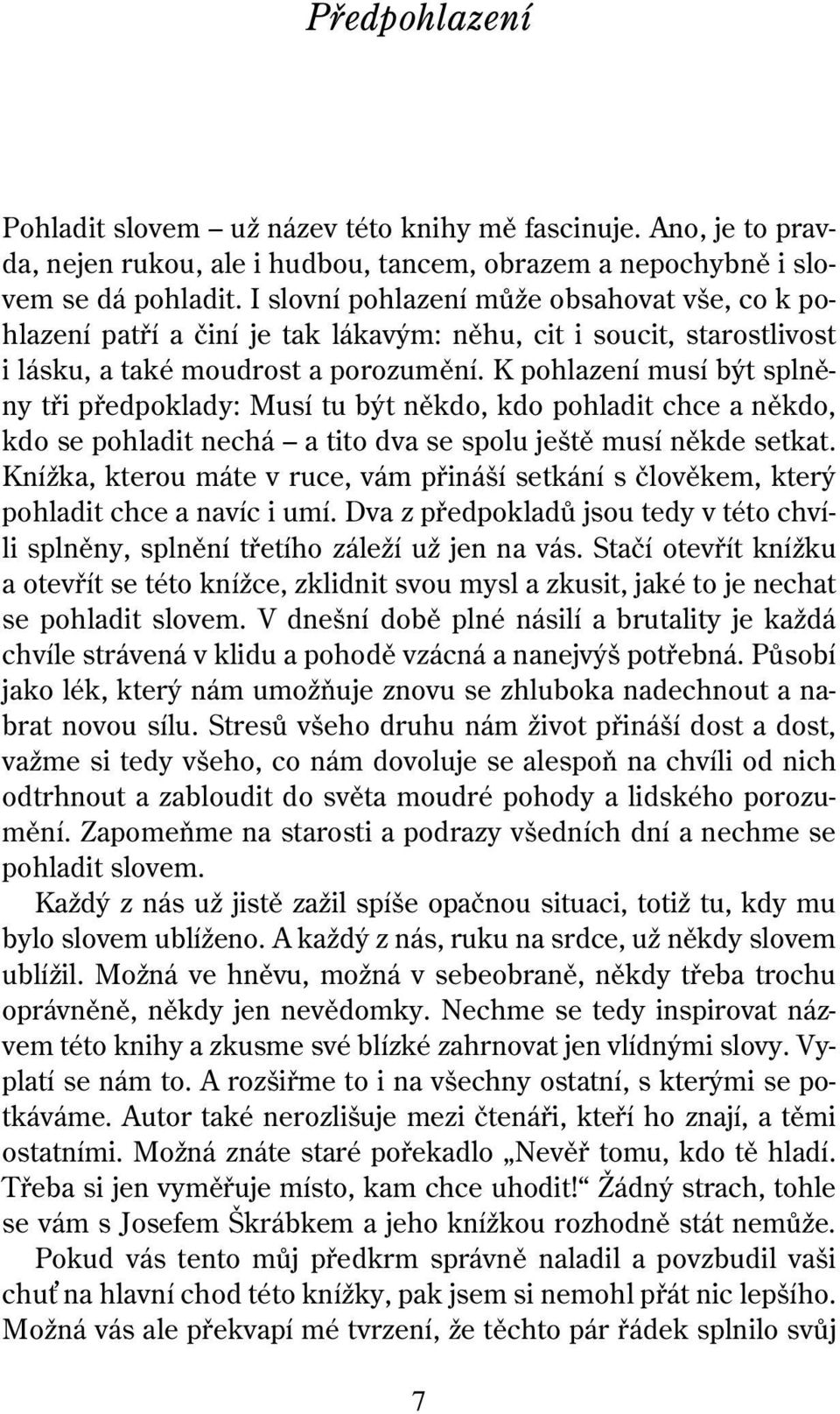 K pohlazení musí být splněny tři předpoklady: Musí tu být někdo, kdo pohladit chce a někdo, kdo se pohladit nechá a tito dva se spolu ještě musí někde setkat.