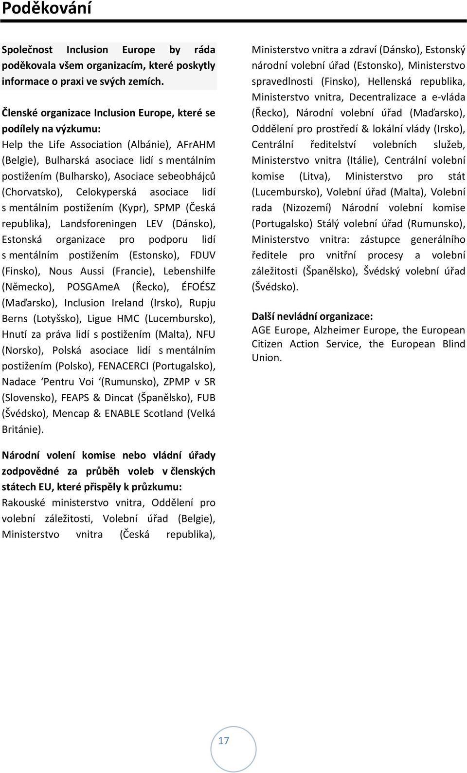 sebeobhájců (Chorvatsko), Celokyperská asociace lidí s mentálním postižením (Kypr), SPMP (Česká republika), Landsforeningen LEV (Dánsko), Estonská organizace pro podporu lidí s mentálním postižením