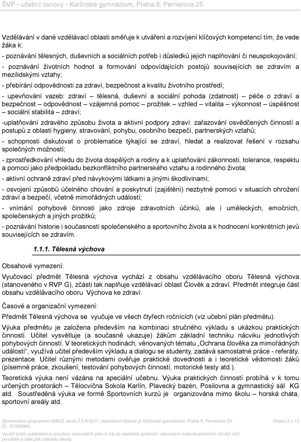 prostředí; - upevňování vazeb: zdraví tělesná, duševní a sociální pohoda (zdatnost) péče o zdraví a bezpečnost odpovědnost vzájemná pomoc prožitek vzhled vitalita výkonnost úspěšnost sociální