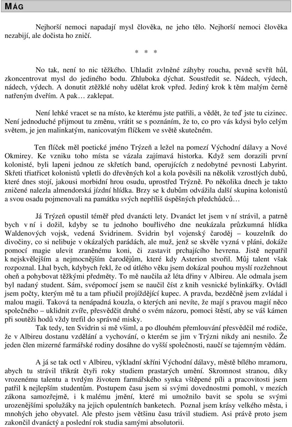 Jediný krok k těm malým černě natřeným dveřím. A pak zaklepat. Není lehké vracet se na místo, ke kterému jste patřili, a vědět, že teď jste tu cizinec.