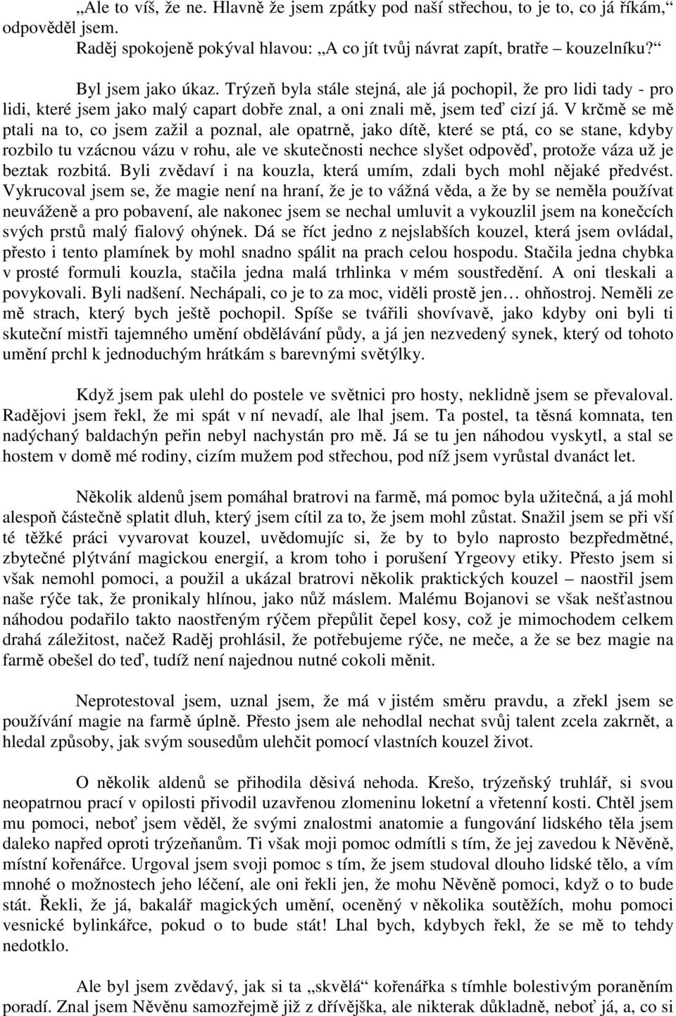 V krčmě se mě ptali na to, co jsem zažil a poznal, ale opatrně, jako dítě, které se ptá, co se stane, kdyby rozbilo tu vzácnou vázu v rohu, ale ve skutečnosti nechce slyšet odpověď, protože váza už