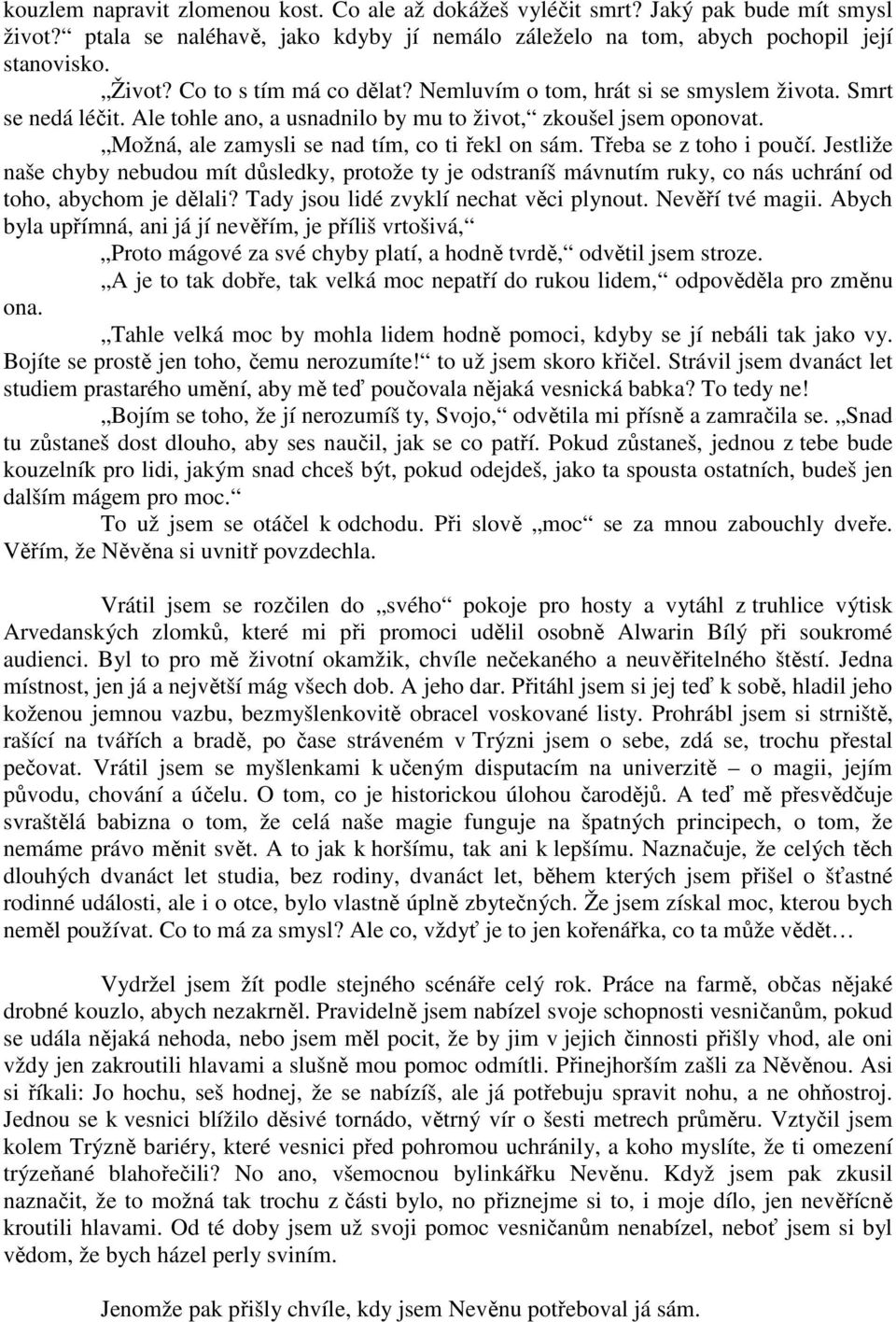 Možná, ale zamysli se nad tím, co ti řekl on sám. Třeba se z toho i poučí. Jestliže naše chyby nebudou mít důsledky, protože ty je odstraníš mávnutím ruky, co nás uchrání od toho, abychom je dělali?