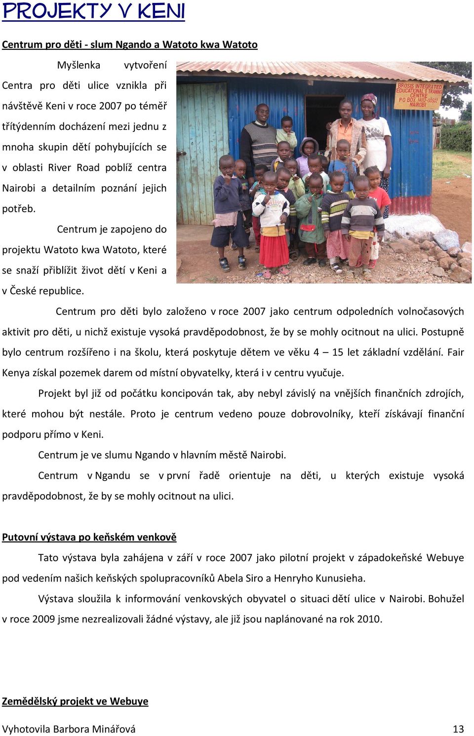 Centrum je zapojeno do projektu Watoto kwa Watoto, které se snaží přiblížit život dětí v Keni a v České republice.