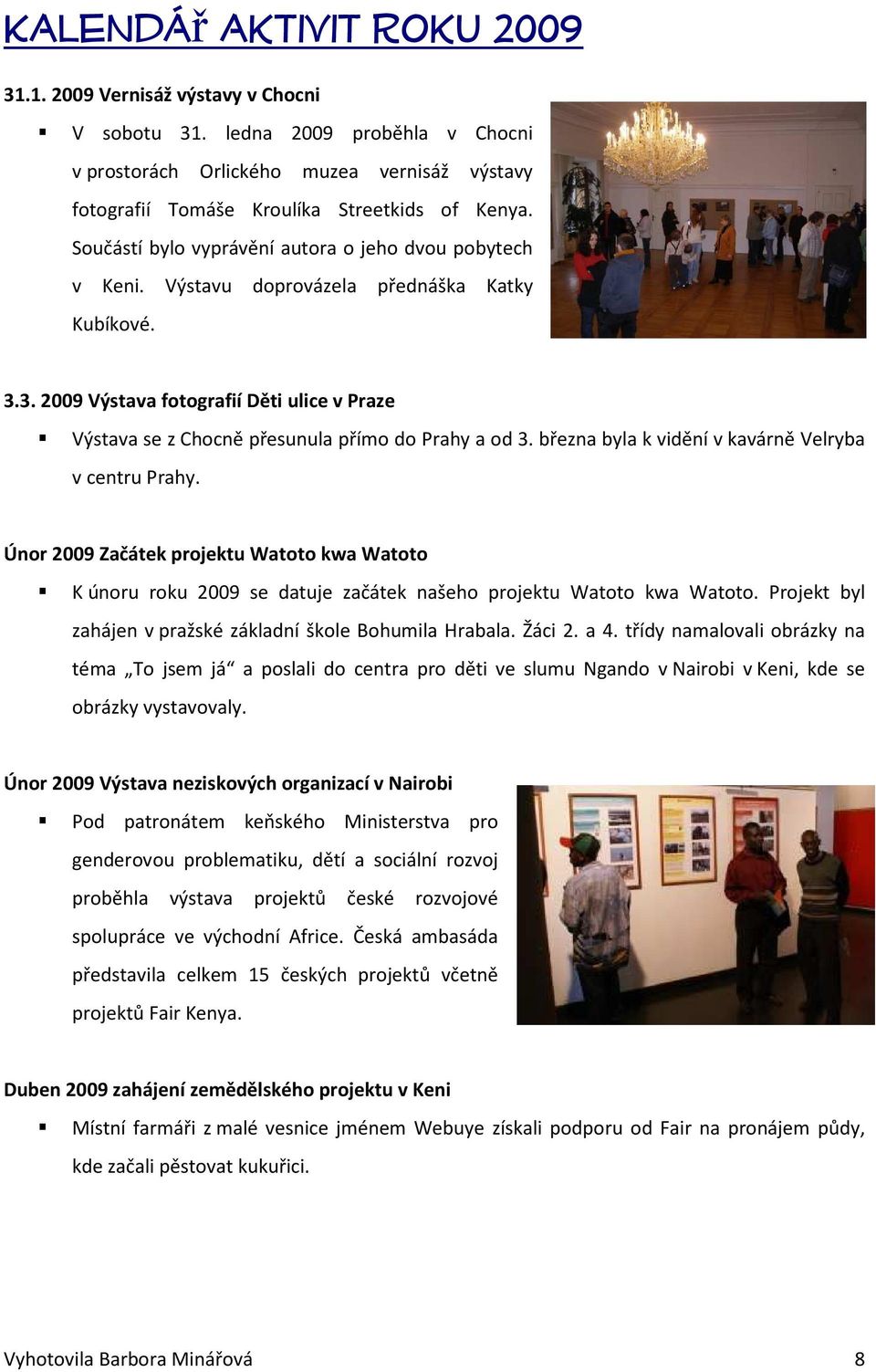 3. 2009 Výstava fotografií Děti ulice v Praze Výstava se z Chocně přesunula přímo do Prahy a od 3. března byla k vidění v kavárně Velryba v centru Prahy.