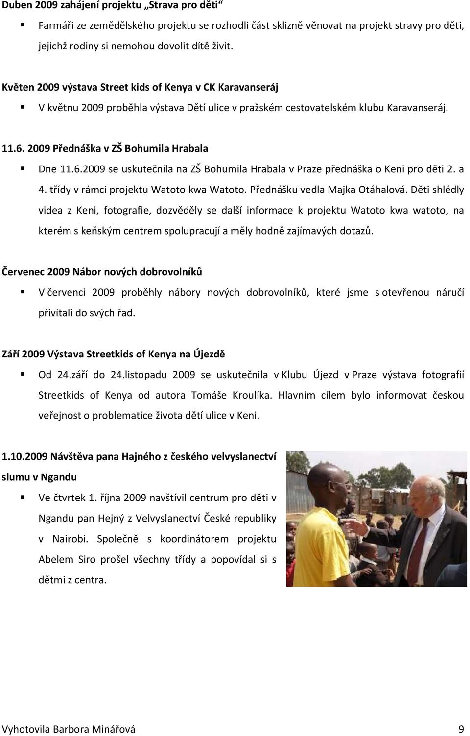 2009 Přednáška v ZŠ Bohumila Hrabala Dne 11.6.2009 se uskutečnila na ZŠ Bohumila Hrabala v Praze přednáška o Keni pro děti 2. a 4. třídy v rámci projektu Watoto kwa Watoto.