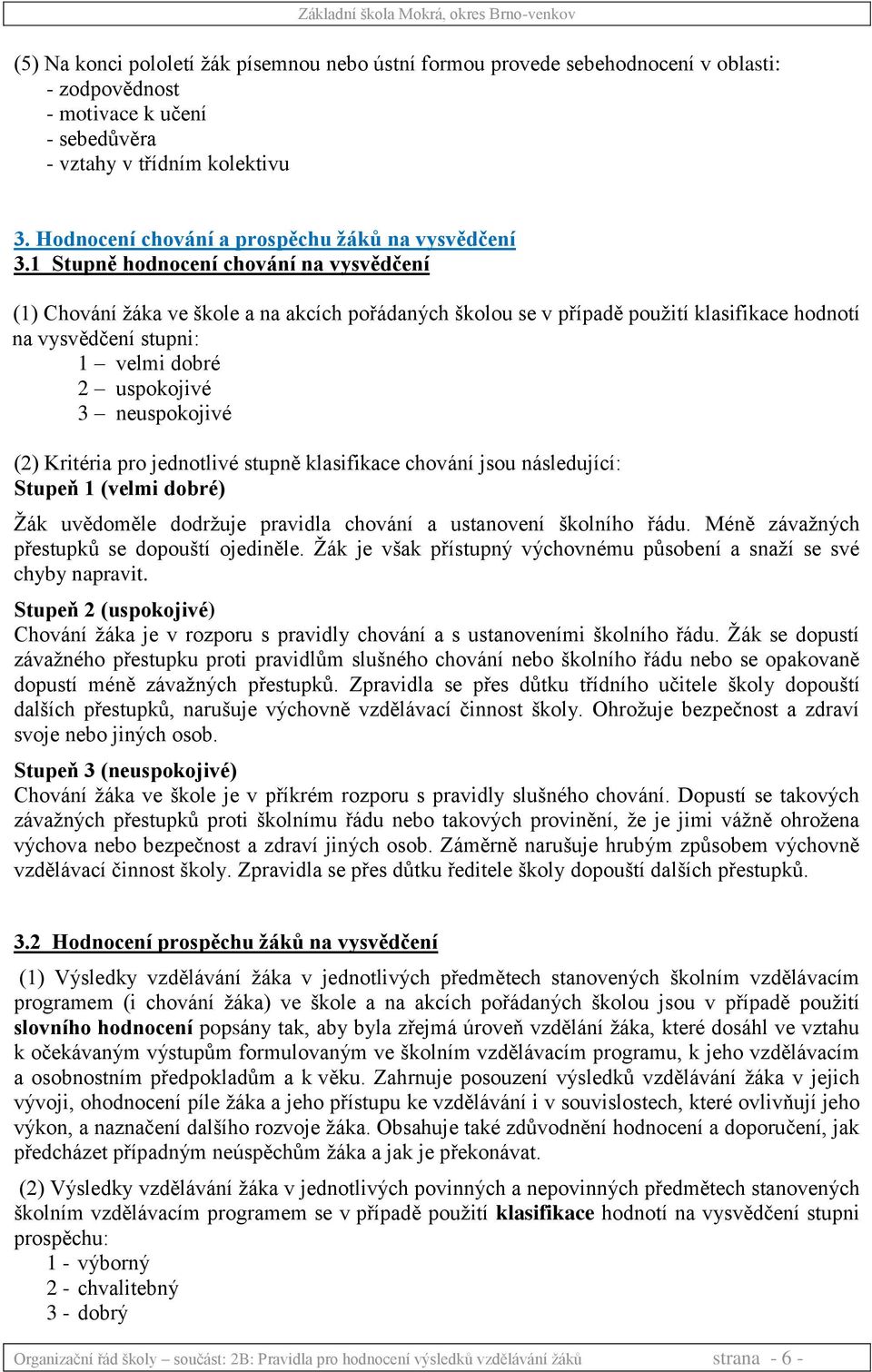 1 Stupně hodnocení chování na vysvědčení (1) Chování žáka ve škole a na akcích pořádaných školou se v případě použití klasifikace hodnotí na vysvědčení stupni: 1 velmi dobré 2 uspokojivé 3