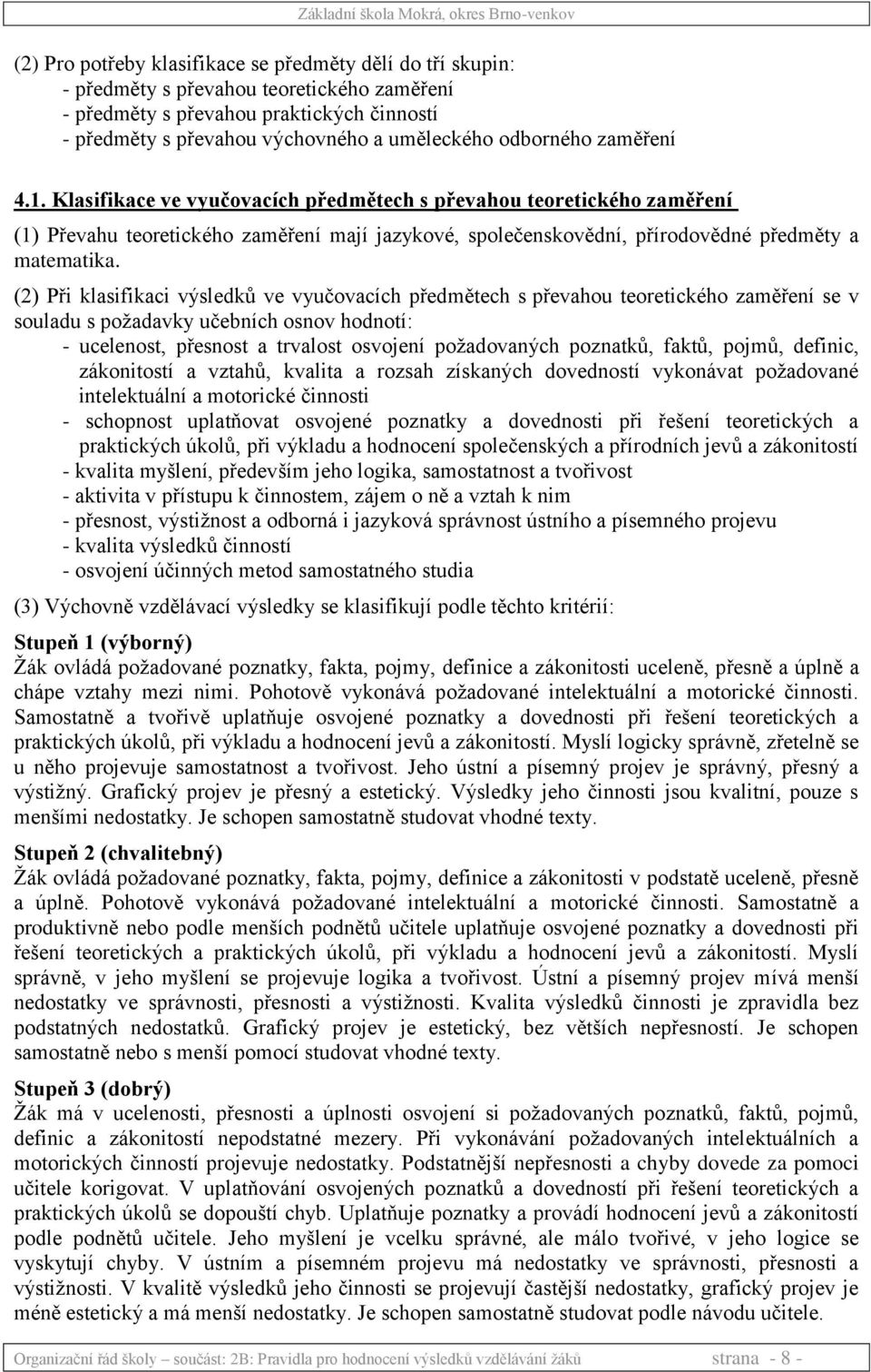 (2) Při klasifikaci výsledků ve vyučovacích předmětech s převahou teoretického zaměření se v souladu s požadavky učebních osnov hodnotí: - ucelenost, přesnost a trvalost osvojení požadovaných