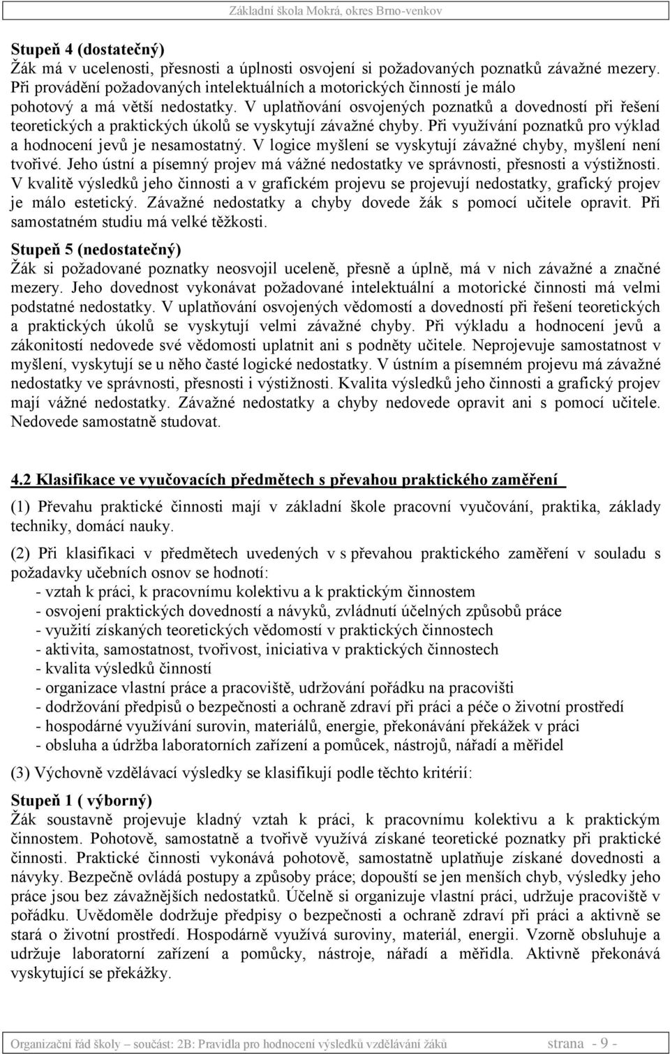 V uplatňování osvojených poznatků a dovedností při řešení teoretických a praktických úkolů se vyskytují závažné chyby. Při využívání poznatků pro výklad a hodnocení jevů je nesamostatný.