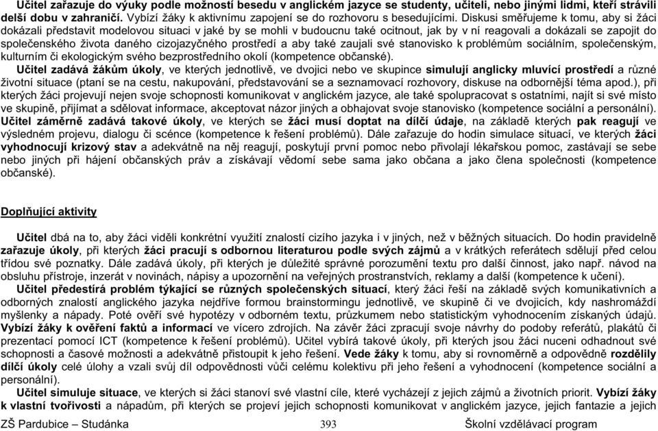 Diskusi smujeme k tomu, aby si žáci dokázali pedstavit modelovou situaci v jaké by se mohli v budoucnu také ocitnout, jak by v ní reagovali a dokázali se zapojit do spoleenského života daného