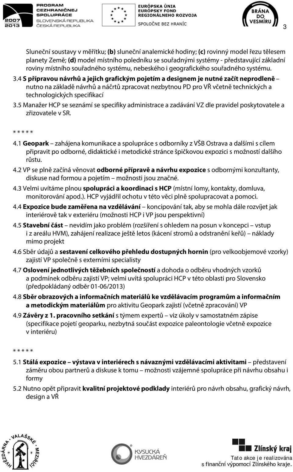 4 S přípravou návrhů a jejich grafickým pojetím a designem je nutné začít neprodleně nutno na základě návrhů a náčrtů zpracovat nezbytnou PD pro VŘ včetně technických a technologických specifikací 3.