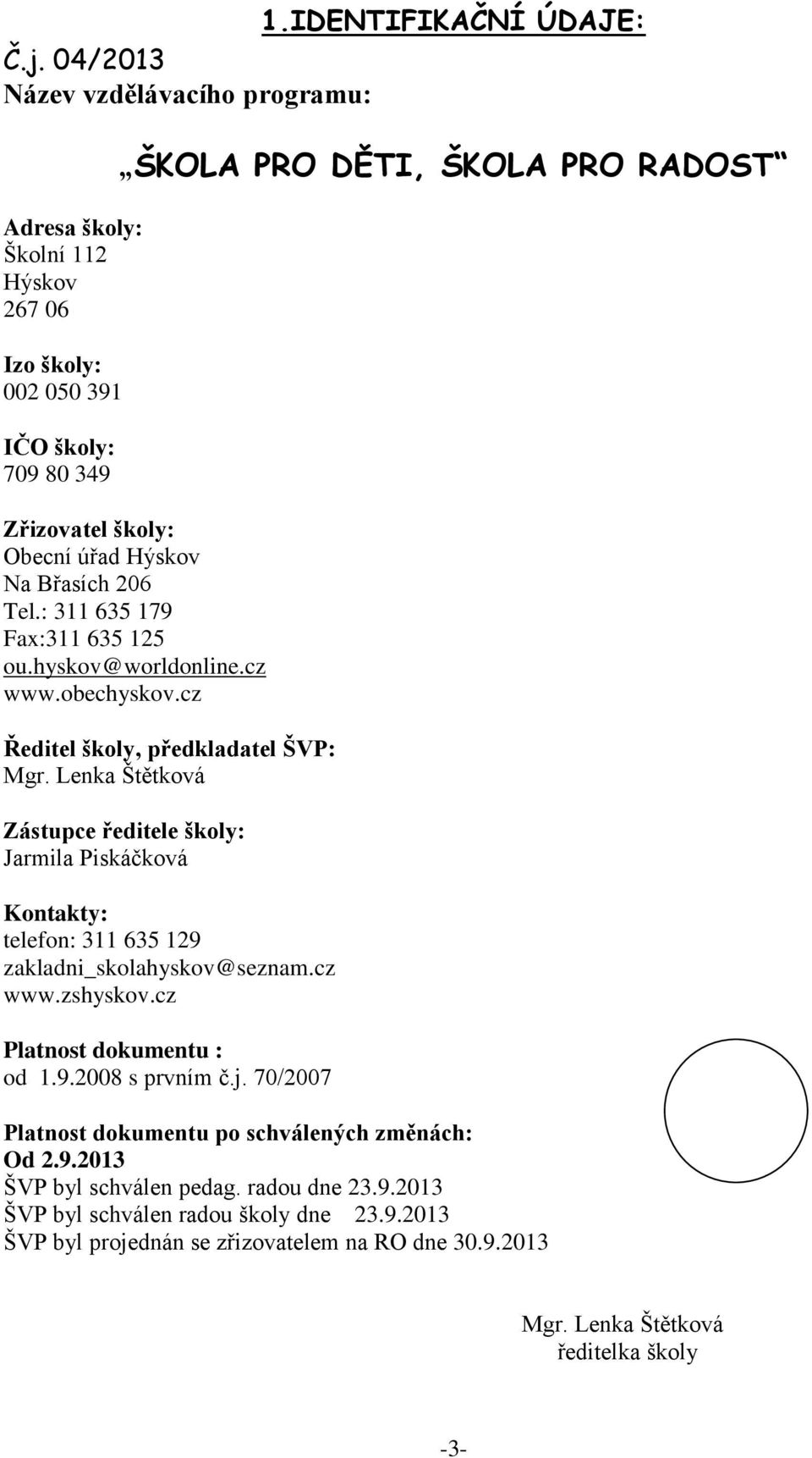 Břasích 206 Tel.: 311 635 179 Fax:311 635 125 ou.hyskov@worldonline.cz www.obechyskov.cz Ředitel školy, předkladatel ŠVP: Mgr.