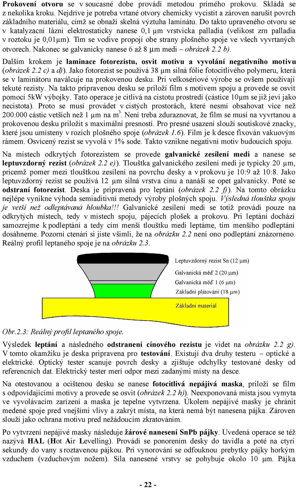 Do takto upaveného otvou se v katalyzacní lázni elektostaticky nanese,1 µm vstvicka palladia (velikost zn palladia v oztoku je,1µm).