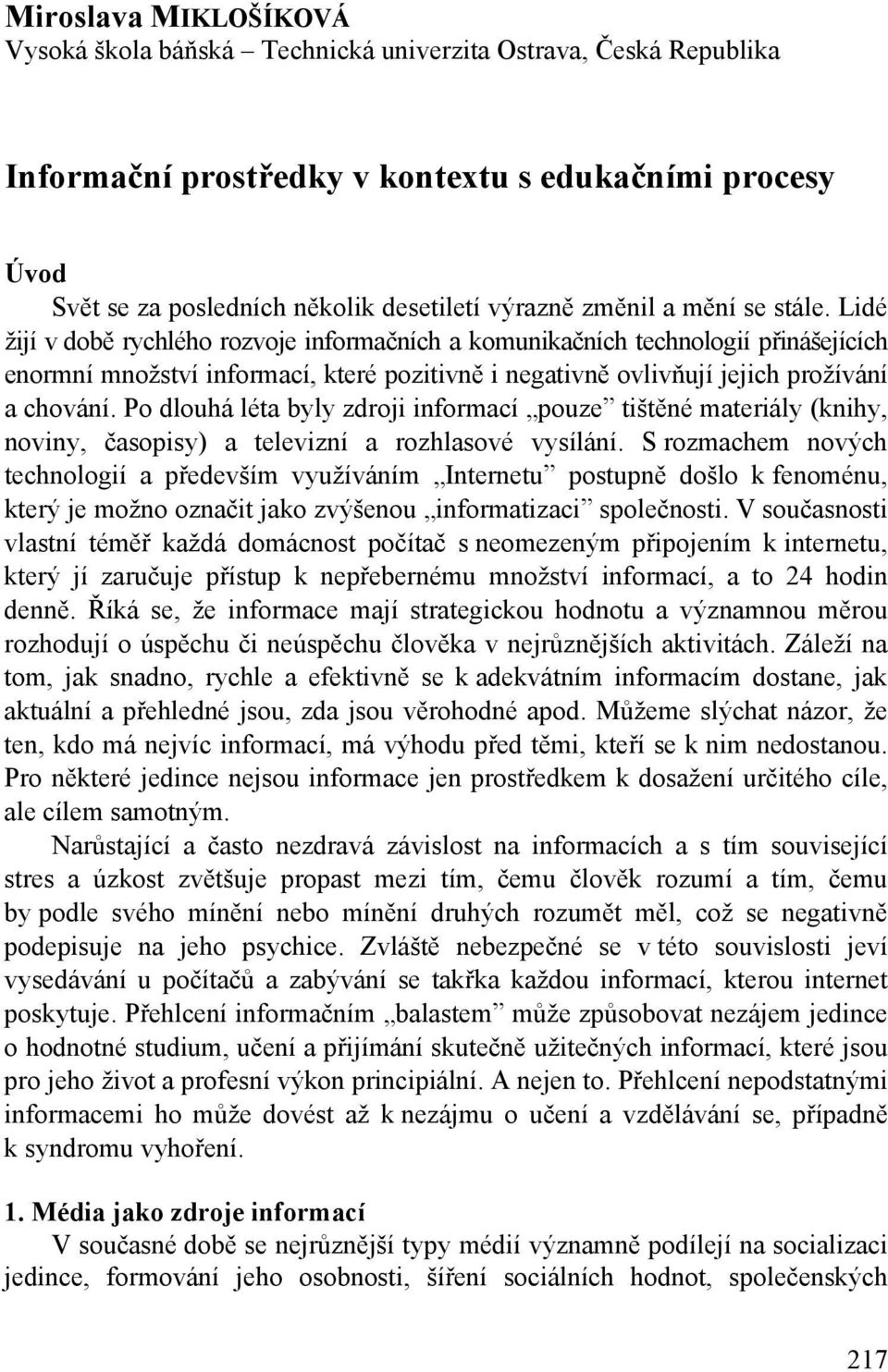 Lidé žijí v době rychlého rozvoje informačních a komunikačních technologií přinášejících enormní množství informací, které pozitivně i negativně ovlivňují jejich prožívání a chování.