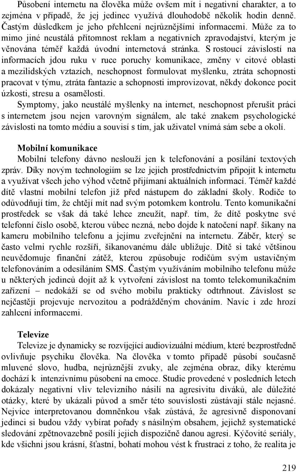 S rostoucí závislostí na informacích jdou ruku v ruce poruchy komunikace, změny v citové oblasti a mezilidských vztazích, neschopnost formulovat myšlenku, ztráta schopnosti pracovat v týmu, ztráta