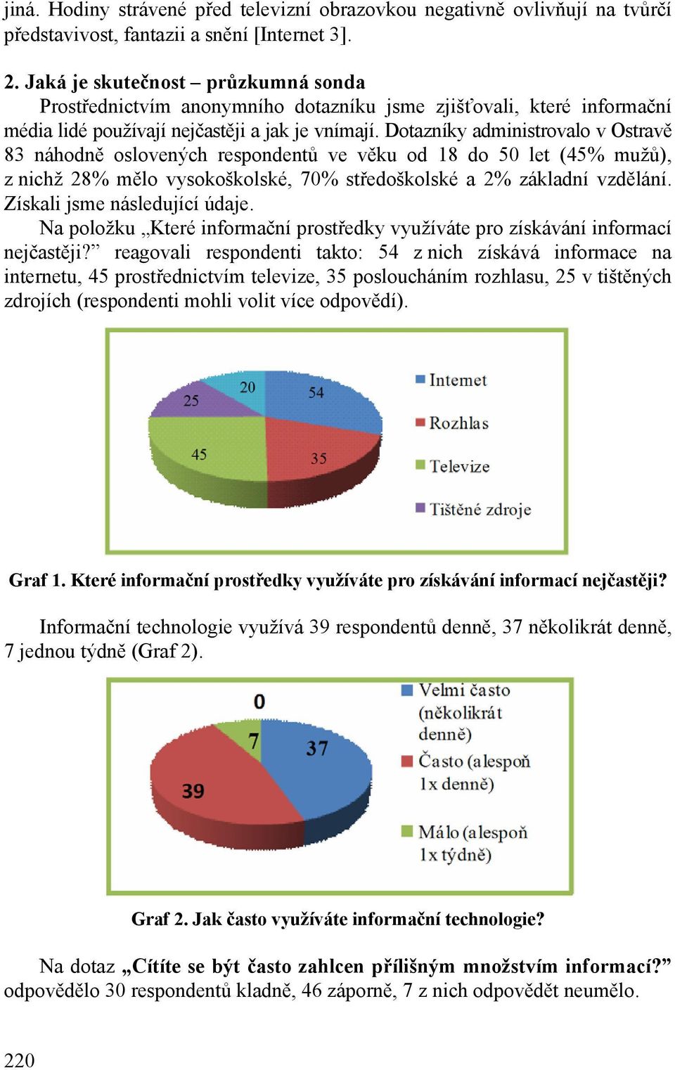 Dotazníky administrovalo v Ostravě 83 náhodně oslovených respondentů ve věku od 18 do 50 let (45% mužů), z nichž 28% mělo vysokoškolské, 70% středoškolské a 2% základní vzdělání.