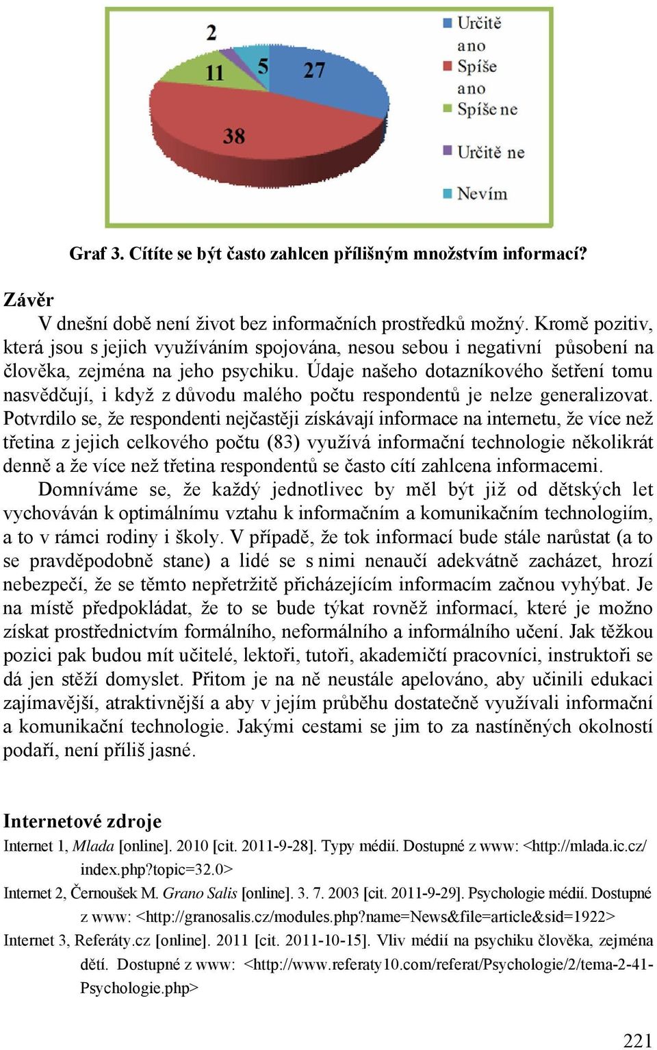 Údaje našeho dotazníkového šetření tomu nasvědčují, i když z důvodu malého počtu respondentů je nelze generalizovat.